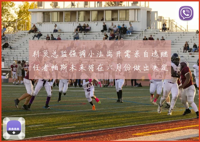 科莫总监强调小法离开需亲自选继任者帕斯未来将在六月份做出决定