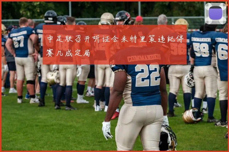 中足联召开听证会米特里策违纪停赛几成定局