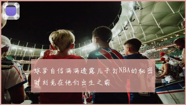 球爹自信满满透露儿子打NBA的秘密时刻竟在他们出生之前