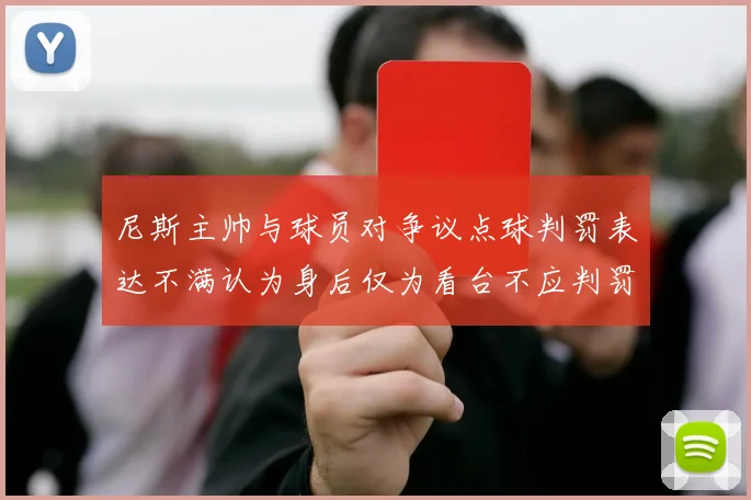 尼斯主帅与球员对争议点球判罚表达不满认为身后仅为看台不应判罚点球
