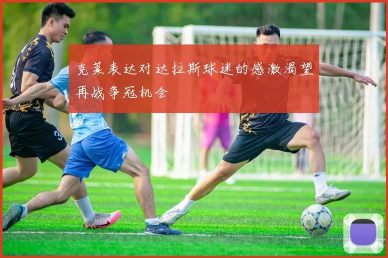 克莱表达对达拉斯球迷的感激渴望再战争冠机会