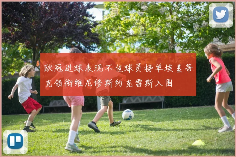欧冠进球表现不佳球员榜单埃基蒂克领衔维尼修斯约克雷斯入围