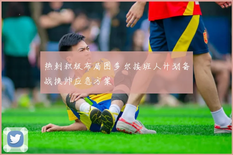 热刺积极布局图多尔接班人计划备战换帅应急方案
