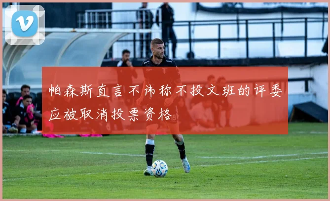 帕森斯直言不讳称不投文班的评委应被取消投票资格