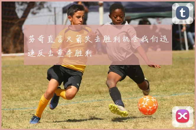 芬奇直言火箭失去胜利机会我们迅速反击重夺胜利