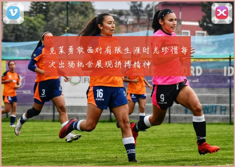 克莱勇敢面对有限生涯时光珍惜每次出场机会展现拼搏精神
