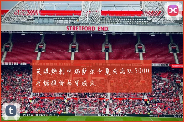 英媒热刺中场萨尔今夏或离队5000万镑报价或可成交