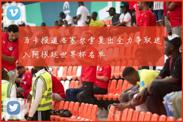 马卡报道洛塞尔索复出全力争取进入阿根廷世界杯名单