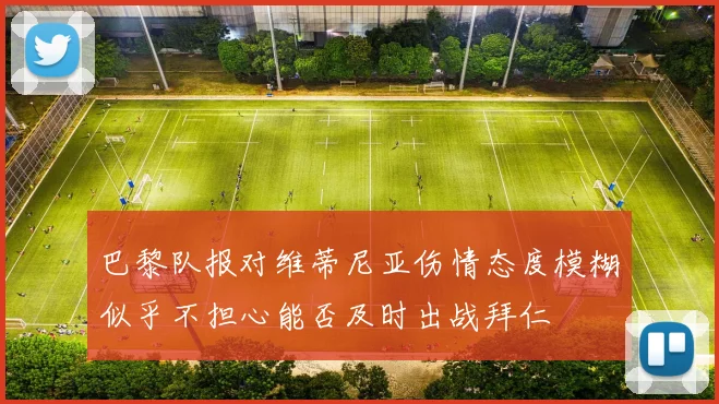 巴黎队报对维蒂尼亚伤情态度模糊似乎不担心能否及时出战拜仁