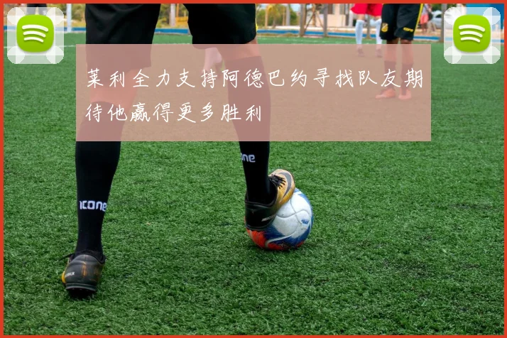 莱利全力支持阿德巴约寻找队友期待他赢得更多胜利