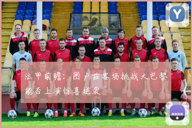 法甲前瞻：图卢兹客场挑战大巴黎能否上演惊喜逆袭