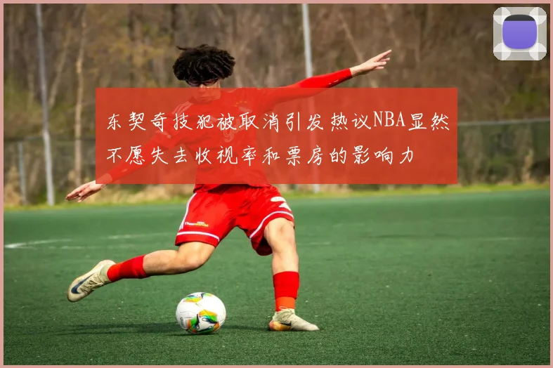 东契奇技犯被取消引发热议NBA显然不愿失去收视率和票房的影响力