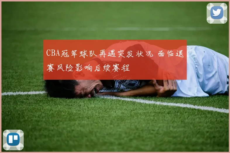 CBA冠军球队再遇突发状况 面临退赛风险影响后续赛程