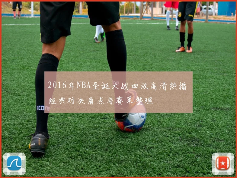 2016年NBA圣诞大战回放高清热播 经典对决看点与赛果整理