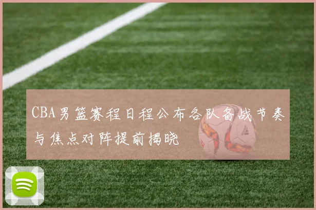 CBA男篮赛程日程公布各队备战节奏与焦点对阵提前揭晓