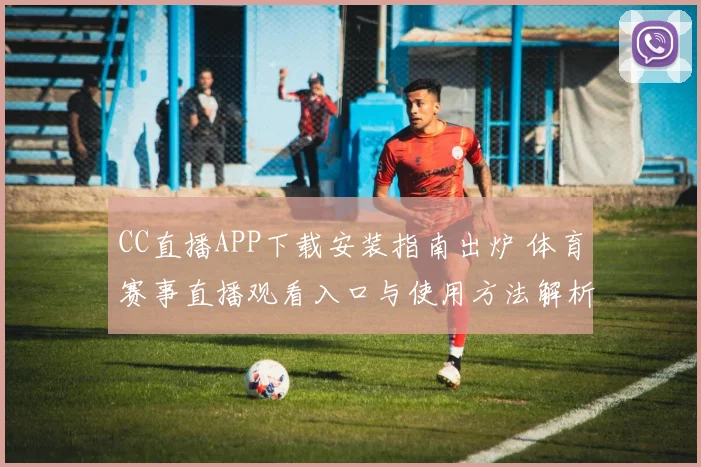 CC直播APP下载安装指南出炉 体育赛事直播观看入口与使用方法解析