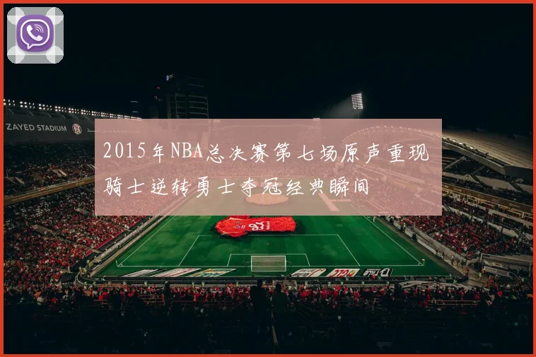 2015年NBA总决赛第七场原声重现 骑士逆转勇士夺冠经典瞬间