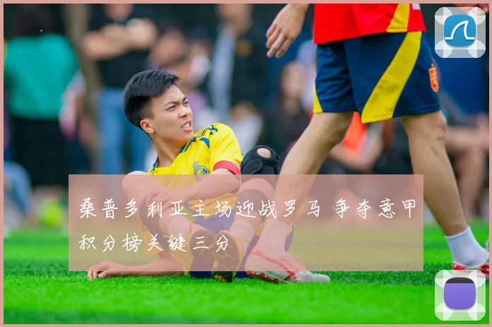 桑普多利亚主场迎战罗马 争夺意甲积分榜关键三分