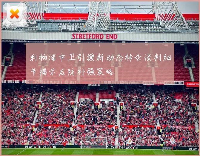 利物浦中卫引援新动态转会谈判细节揭示后防补强策略